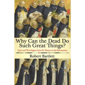 Why Can the Dead Do Such Great Things?: Saints and Worshippers from the Martyrs to the Reformation (Hæftet, 2015)
