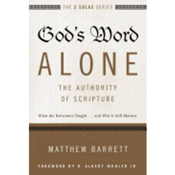 gods word alone the authority of scripture what the reformers taught and wh